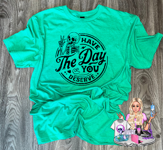 Have the Day You Deserve (T-Shirt)